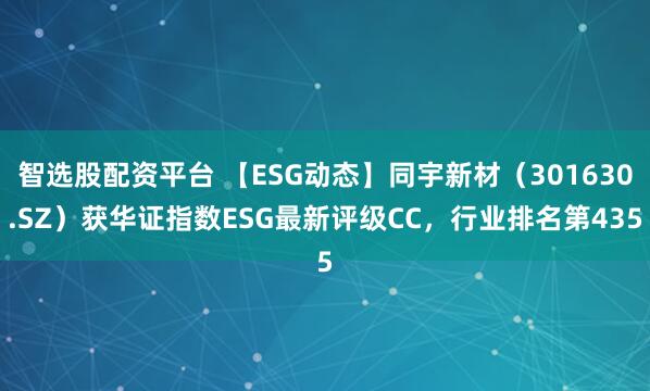 智选股配资平台 【ESG动态】同宇新材（301630.SZ）获华证指数ESG最新评级CC，行业排名第435