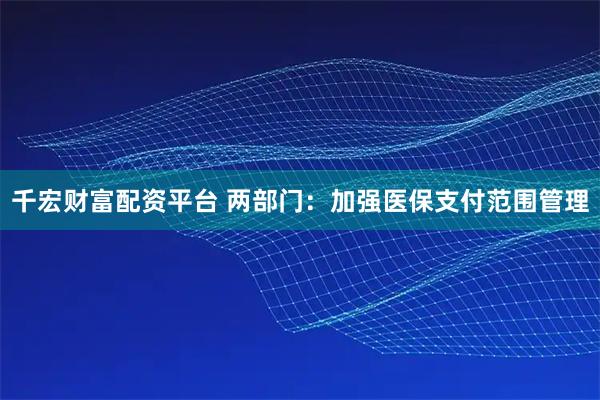 千宏财富配资平台 两部门:加强医保支付范围管理