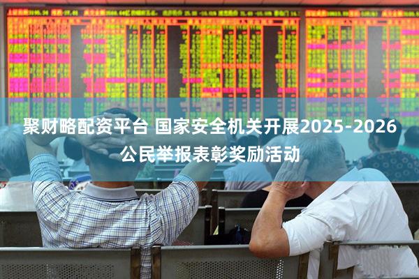 聚财略配资平台 国家安全机关开展2025-2026公民举报表彰奖励活动