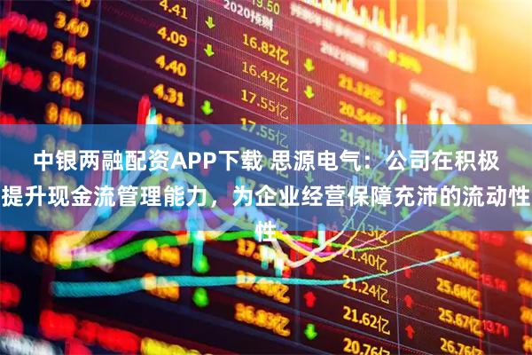 中银两融配资APP下载 思源电气：公司在积极提升现金流管理能力，为企业经营保障充沛的流动性
